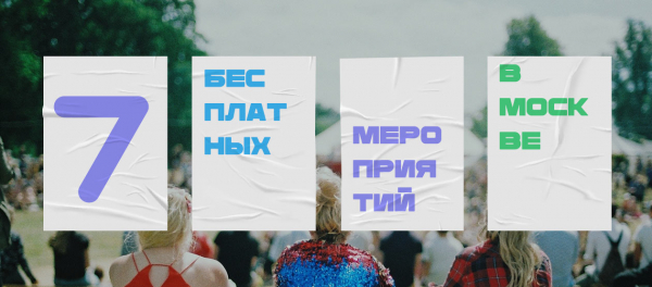 7 бесплатных мероприятий в Москве в эти выходные